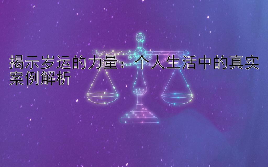 揭示岁运的力量：个人生活中的真实案例解析