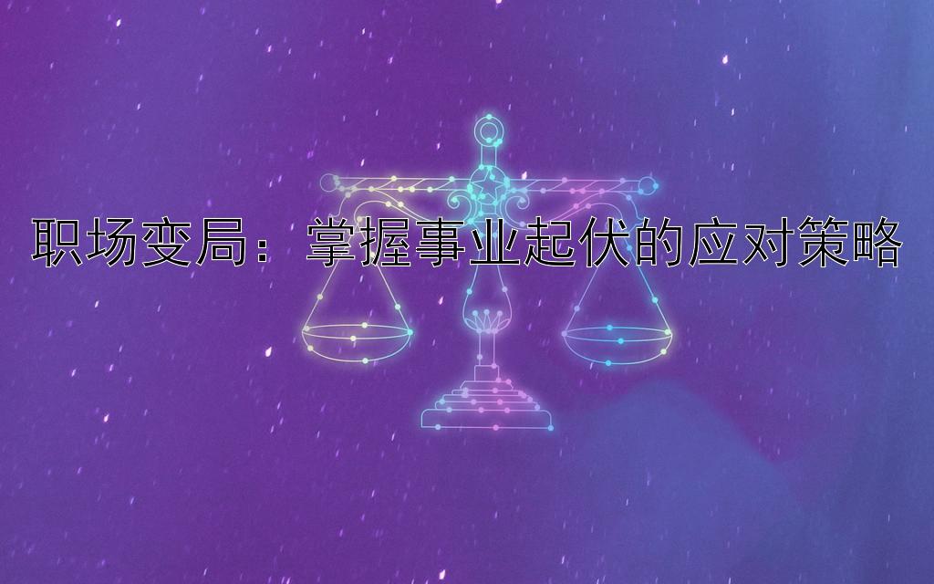 职场变局：掌握事业起伏的应对策略