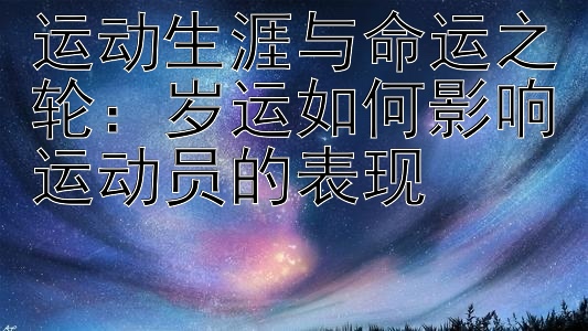 运动生涯与命运之轮：岁运如何影响运动员的表现