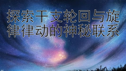 探索干支轮回与旋律律动的神秘联系