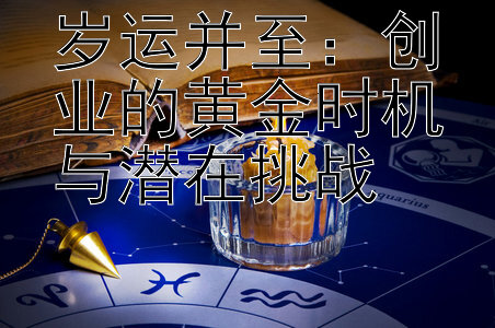 岁运并至：创业的黄金时机与潜在挑战