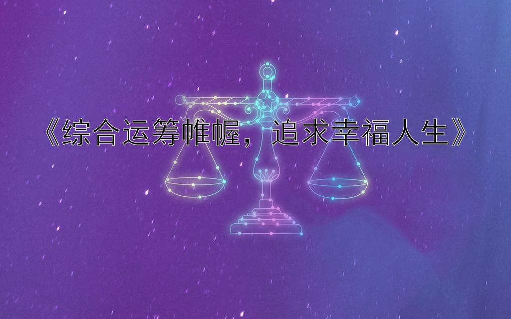 《综合运筹帷幄，追求幸福人生》