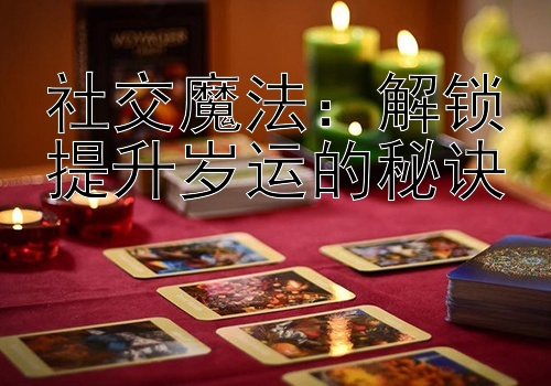 社交魔法：解锁提升岁运的秘诀