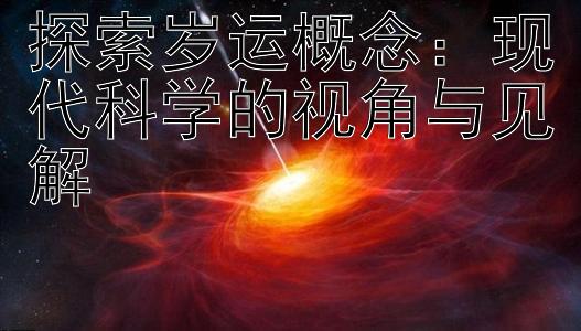 探索岁运概念：现代科学的视角与见解