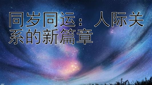 同岁同运：人际关系的新篇章