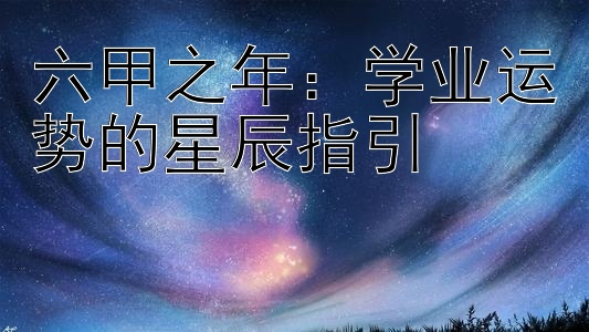 六甲之年：学业运势的星辰指引