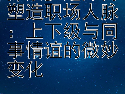 探索岁运如何塑造职场人脉：上下级与同事情谊的微妙变化