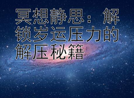 冥想静思：解锁岁运压力的解压秘籍