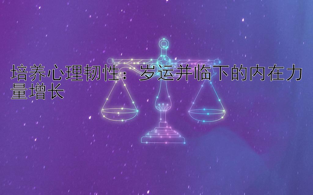 培养心理韧性：岁运并临下的内在力量增长