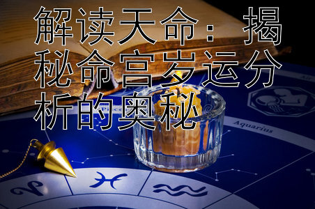 解读天命：揭秘命宫岁运分析的奥秘