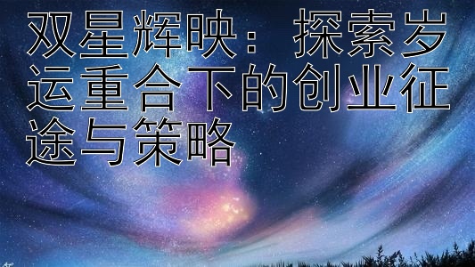 双星辉映：探索岁运重合下的创业征途与策略