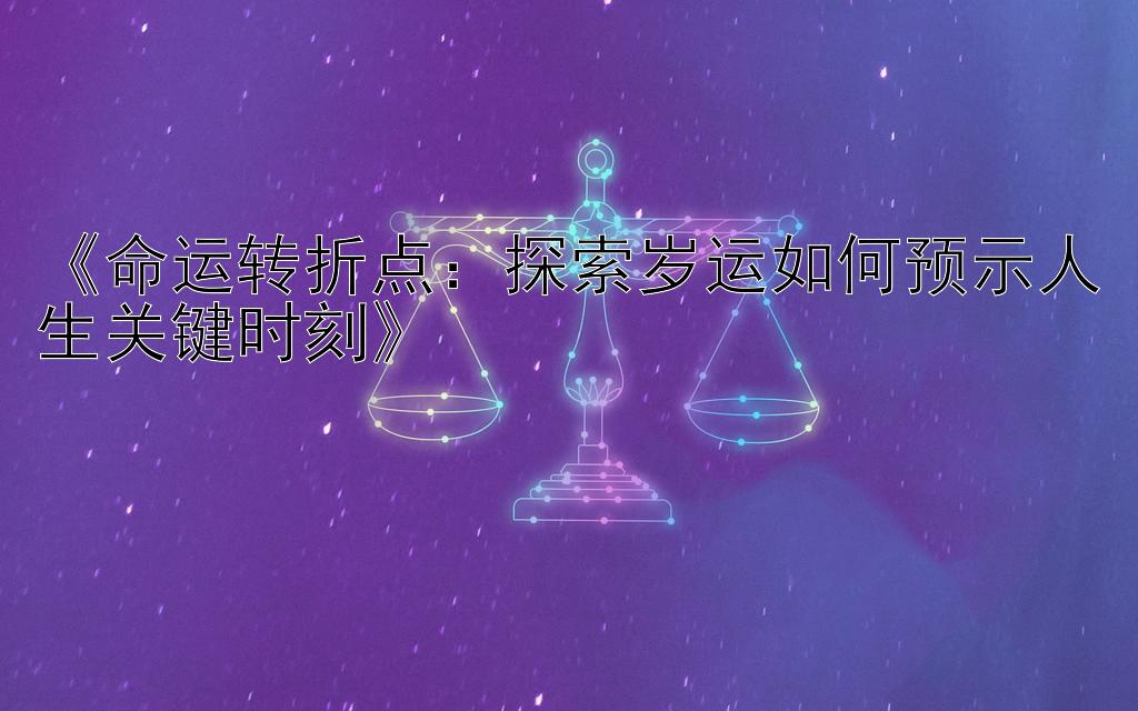 《命运转折点：探索岁运如何预示人生关键时刻》