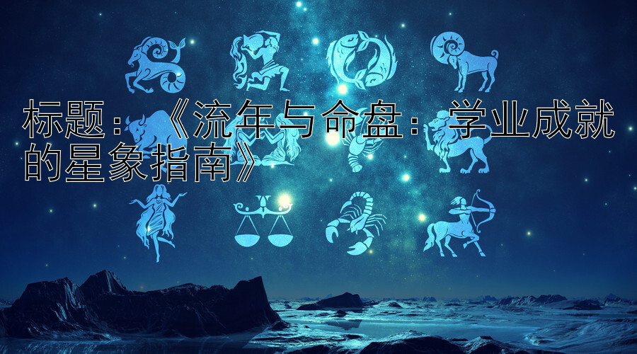 《流年与命盘：学业成就的星象指南》