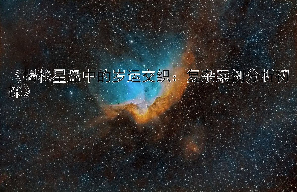 《揭秘星盘中的岁运交织：复杂案例分析初探》