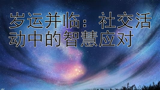 岁运并临：社交活动中的智慧应对