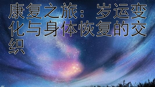 康复之旅：岁运变化与身体恢复的交织