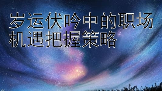 岁运伏吟中的职场机遇把握策略