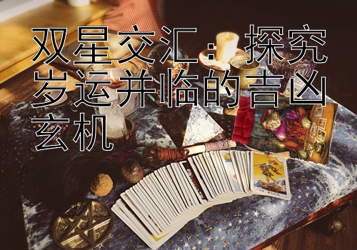 双星交汇：探究岁运并临的吉凶玄机