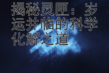 揭秘灵匣：岁运并临的科学化解之道