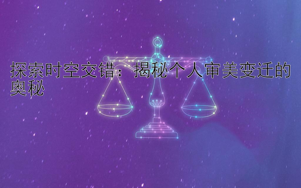 探索时空交错：揭秘个人审美变迁的奥秘