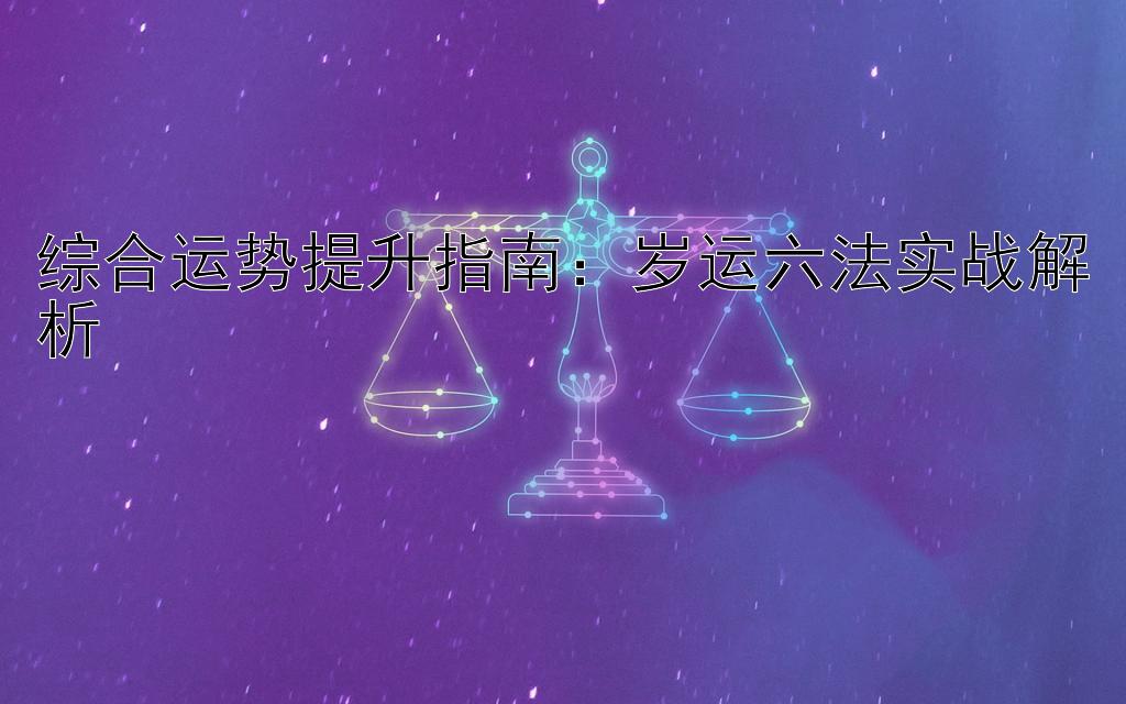 综合运势提升指南：岁运六法实战解析