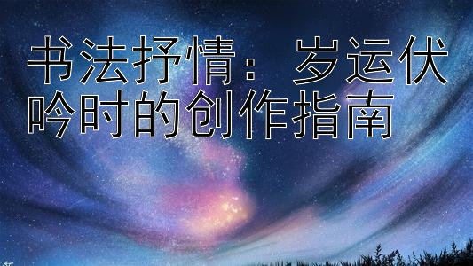 书法抒情：岁运伏吟时的创作指南