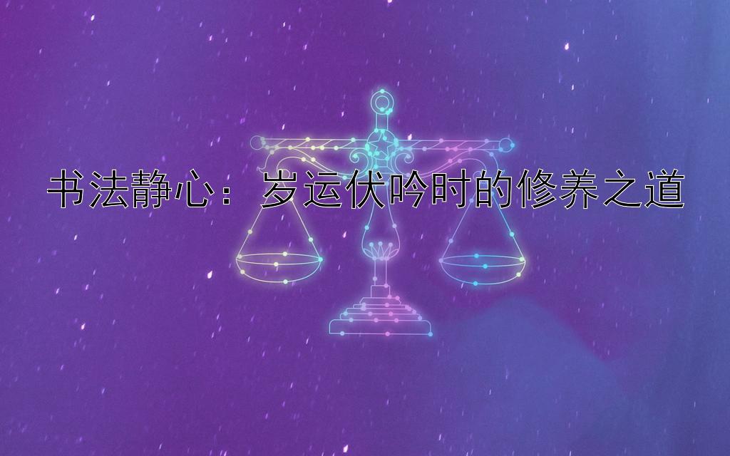 书法静心：岁运伏吟时的修养之道