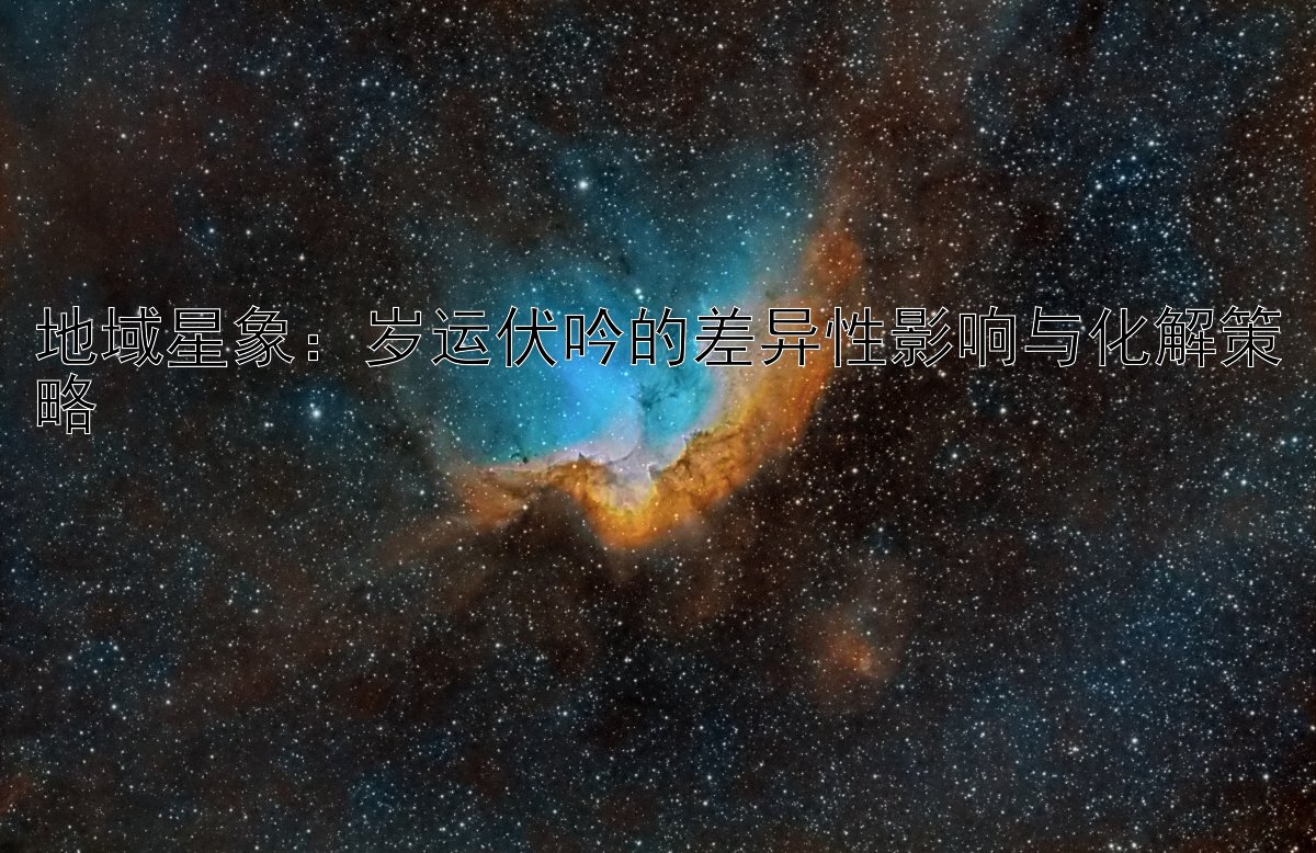 地域星象：岁运伏吟的差异性影响与化解策略