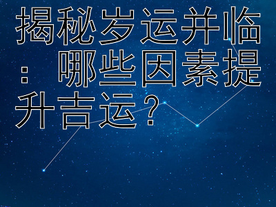 揭秘岁运并临：哪些因素提升吉运？