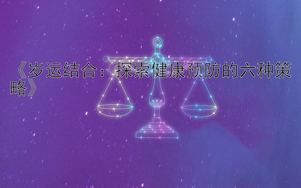 《岁运结合：探索健康预防的六种策略》