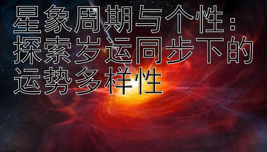 星象周期与个性：探索岁运同步下的运势多样性