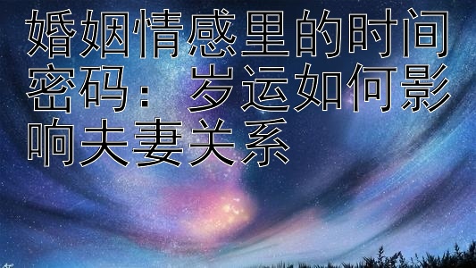 婚姻情感里的时间密码：岁运如何影响夫妻关系