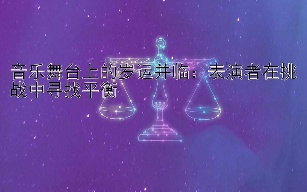 音乐舞台上的岁运并临：表演者在挑战中寻找平衡