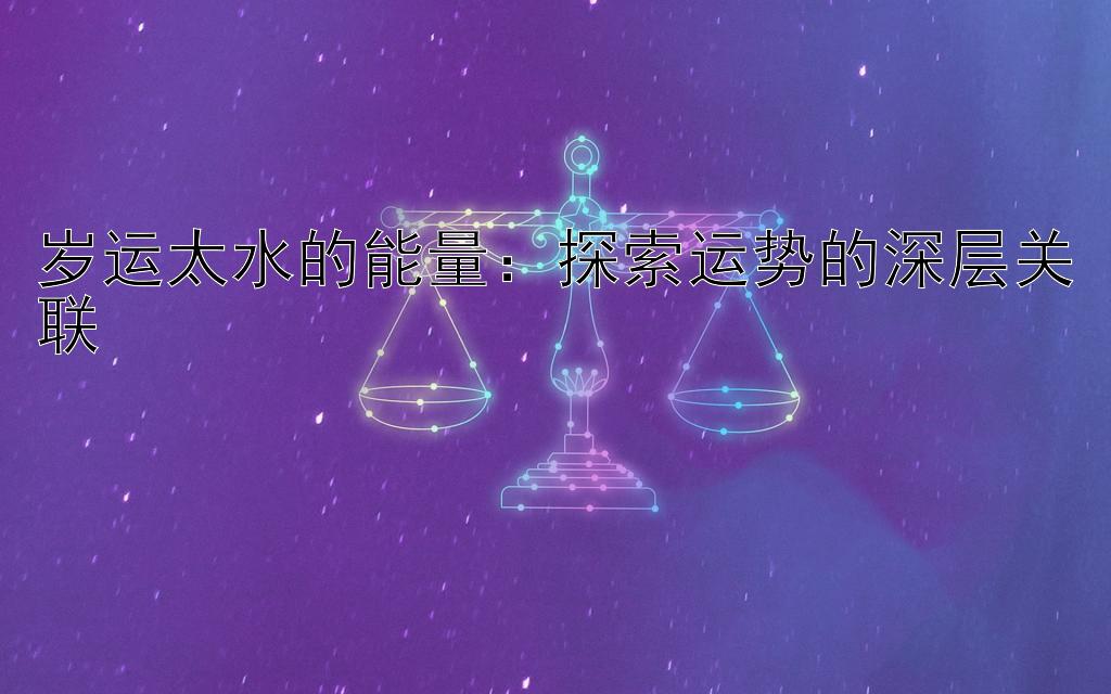 岁运太水的能量：探索运势的深层关联