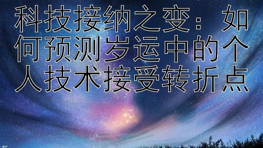 科技接纳之变：如何预测岁运中的个人技术接受转折点