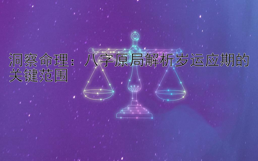 洞察命理：八字原局解析岁运应期的关键范围