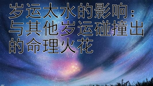 岁运太水的影响：与其他岁运碰撞出的命理火花