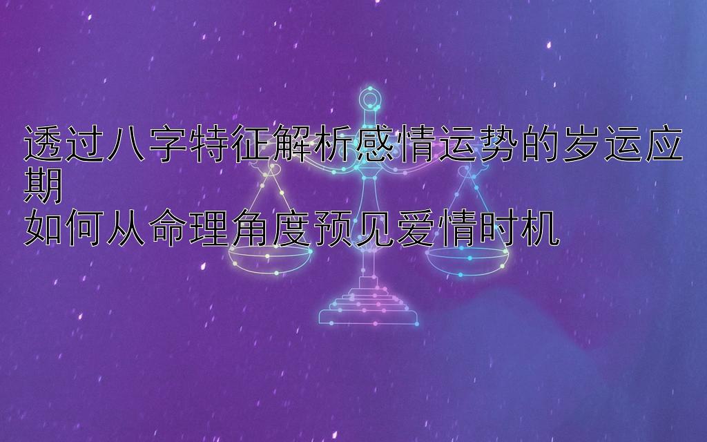 透过八字特征解析感情运势的岁运应期  
如何从命理角度预见爱情时机