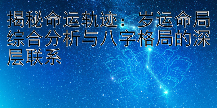 揭秘命运轨迹：岁运命局综合分析与八字格局的深层联系