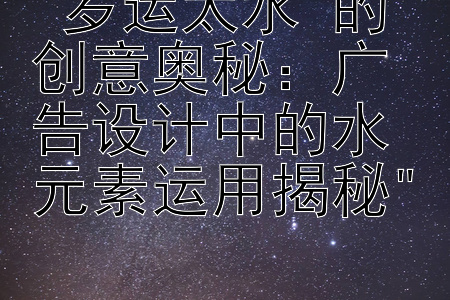 岁运太水的创意奥秘：广告设计中的水元素运用揭秘