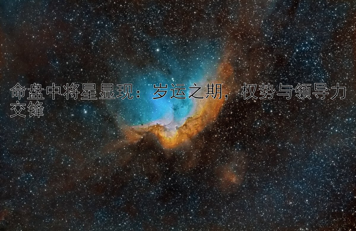 命盘中将星显现：岁运之期，权势与领导力交锋