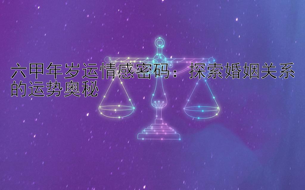 六甲年岁运情感密码：探索婚姻关系的运势奥秘