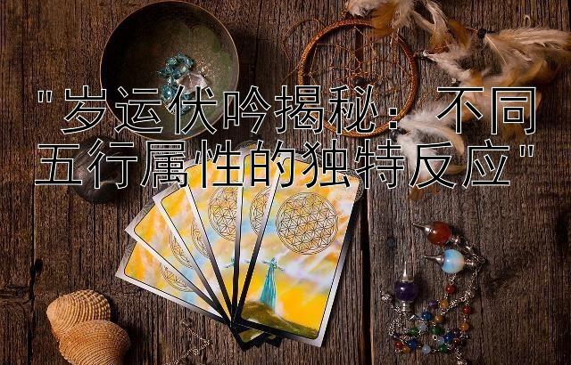 岁运伏吟揭秘：不同五行属性的独特反应