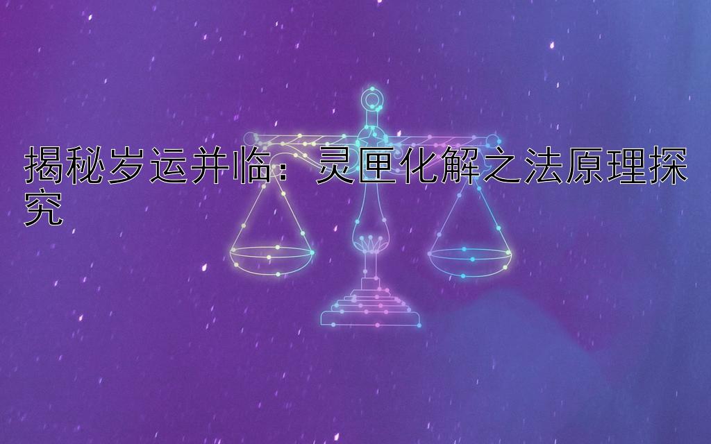 揭秘岁运并临：灵匣化解之法原理探究